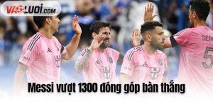Messi vượt 1300 đóng góp bàn thắng
