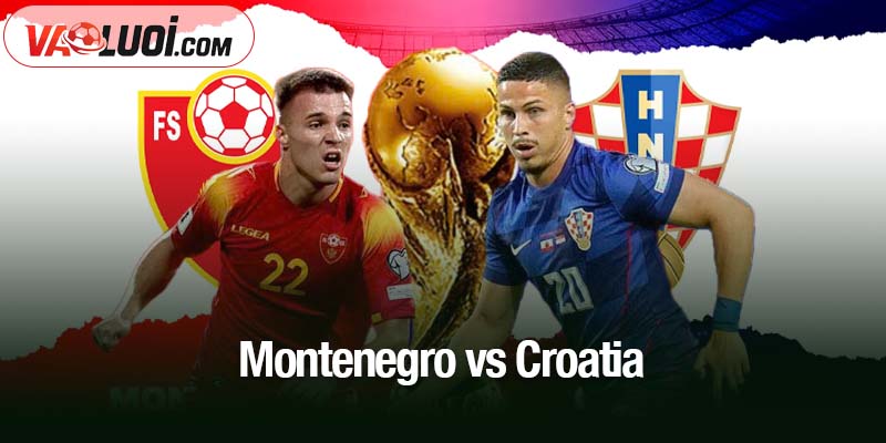 Phân tích trận Montenegro vs Croatia, 02h45 18/11: Ngày trở về trong vinh quang Montenegro vs Croatia