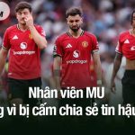 Nhân viên MU phản ứng vì bị cấm chia sẻ tin hậu trường