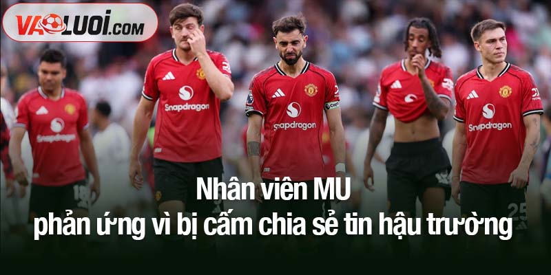 Nhân viên MU phản ứng vì bị cấm chia sẻ tin hậu trường trên mạng xã hội Nhân viên MU phản ứng vì bị cấm chia sẻ tin hậu trường