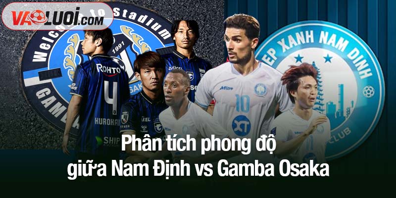 Nhận định trận Nam Định vs Gamba Osaka: 19h15 ngày 5/11 - Giữ điểm là thành công Phân tích phong độ giữa Nam Định vs Gamba Osaka