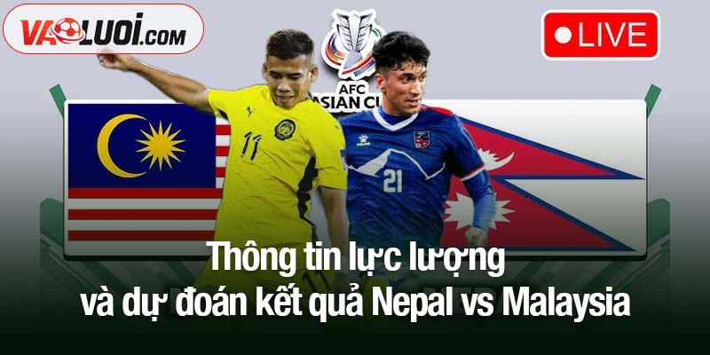 Soi kèo Nepal vs Malaysia, 20h00 ngày 18/11: Thắng trước, tính sau! Thông tin lực lượng và dự đoán kết quả Nepal vs Malaysia