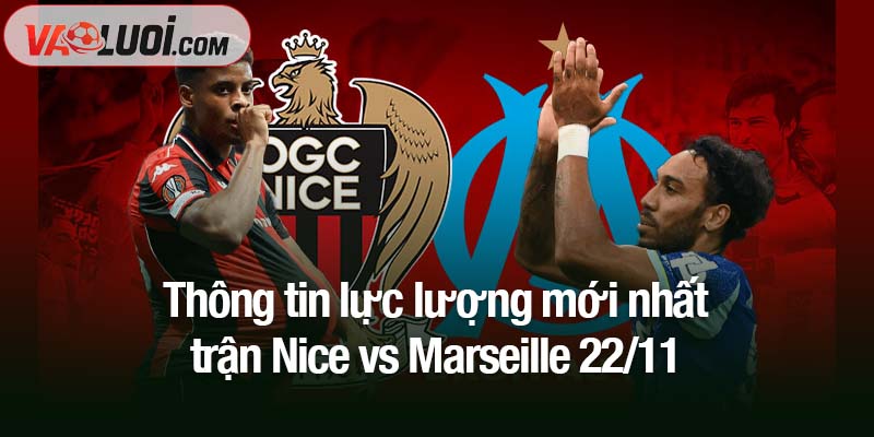 Thông tin lực lượng mới nhất trận Nice vs Marseille 22/11