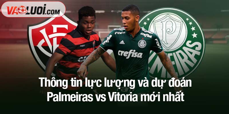 Thông tin lực lượng và dự đoán Palmeiras vs Vitoria mới nhất