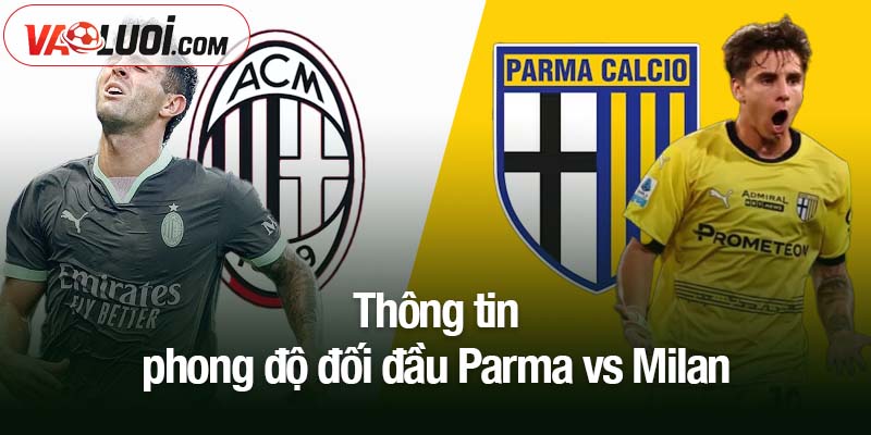 Parma vs Milan lúc 02h45 ngày 9/11: Nhận định Milan tiến sát ngôi đầu Thông tin phong độ đối đầu Parma vs Milan