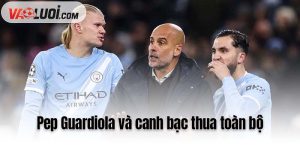 Pep Guardiola và canh bạc thua toàn bộ