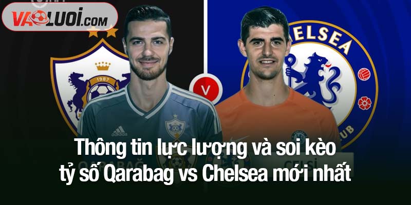 Soi kèo Qarabag vs Chelsea, 00h45 ngày 6/11: The Blues áp đảo Thông tin lực lượng và soi kèo tỷ số Qarabag vs Chelsea mới nhất