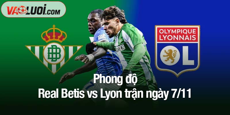 Dự đoán bóng đá Real Betis vs Lyon, 03h00 ngày 7/11: Thời khắc của đội chủ nhà Phong độ Real Betis vs Lyon trận ngày 7/11