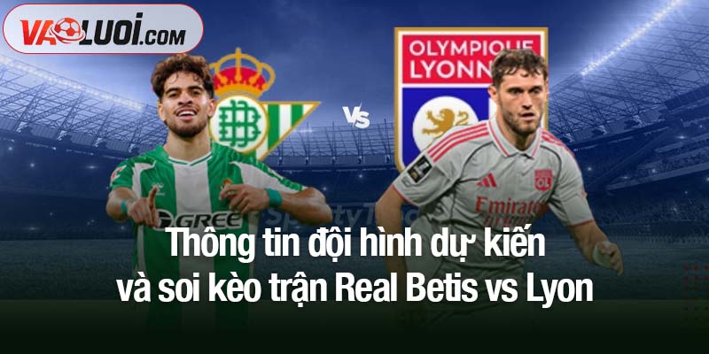 Dự đoán bóng đá Real Betis vs Lyon, 03h00 ngày 7/11: Thời khắc của đội chủ nhà Thông tin đội hình dự kiến và soi kèo trận Real Betis vs Lyon
