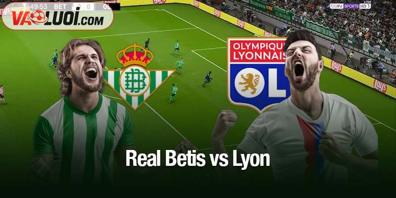 Dự đoán bóng đá Real Betis vs Lyon, 03h00 ngày 7/11: Thời khắc của đội chủ nhà Real Betis vs Lyon