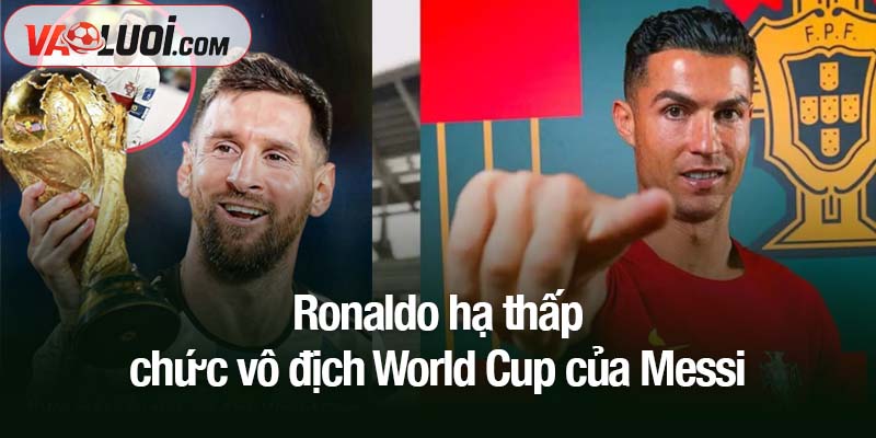 Phát ngôn gây tranh cãi: Ronaldo hạ thấp chức vô địch World Cup của Messi Ronaldo hạ thấp chức vô địch World Cup của Messi