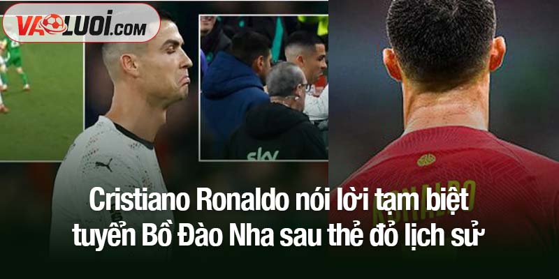 Cristiano Ronaldo nói lời tạm biệt tuyển Bồ Đào Nha sau thẻ đỏ lịch sử