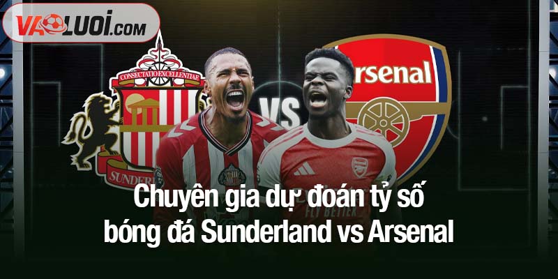 Soi kèo Sunderland vs Arsenal, 00h30 ngày 9/11: Thách thức khó nhằn cho Arsenal Chuyên gia dự đoán tỷ số bóng đá Sunderland vs Arsenal