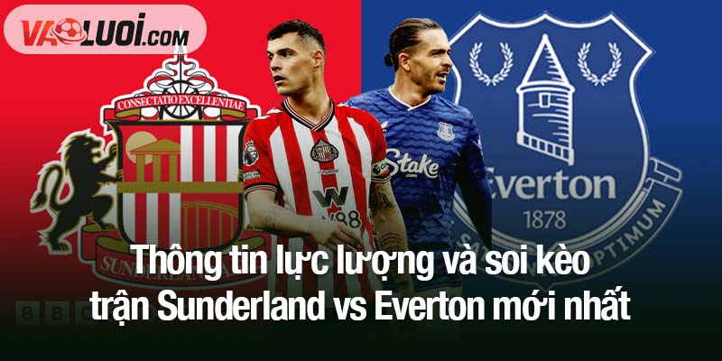 Thông tin lực lượng và soi kèo trận Sunderland vs Everton mới nhất