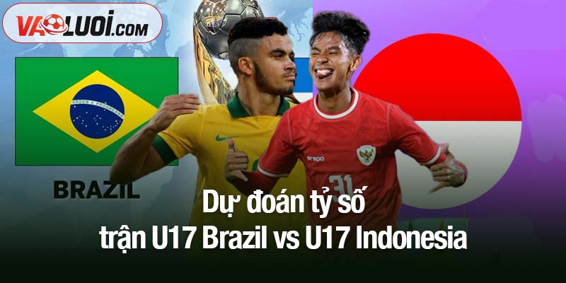 Dự đoán U17 Brazil vs U17 Indonesia, 22h45 ngày 7/11: Trận đấu ngoài tầm Dự đoán tỷ số trận U17 Brazil vs U17 Indonesia