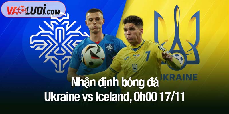 Nhận định bóng đá Ukraine vs Iceland, 0h00 17/11: Sức ép cực đại Nhận định bóng đá Ukraine vs Iceland, 0h00 17/11