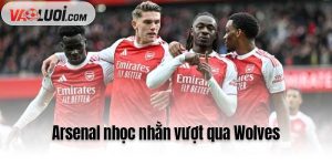 Arsenal nhọc nhằn vượt qua Wolves