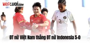 ĐT nữ Việt Nam thắng ĐT nữ Indonesia 5-0