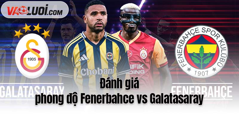 Đánh giá phong độ Fenerbahce vs Galatasaray