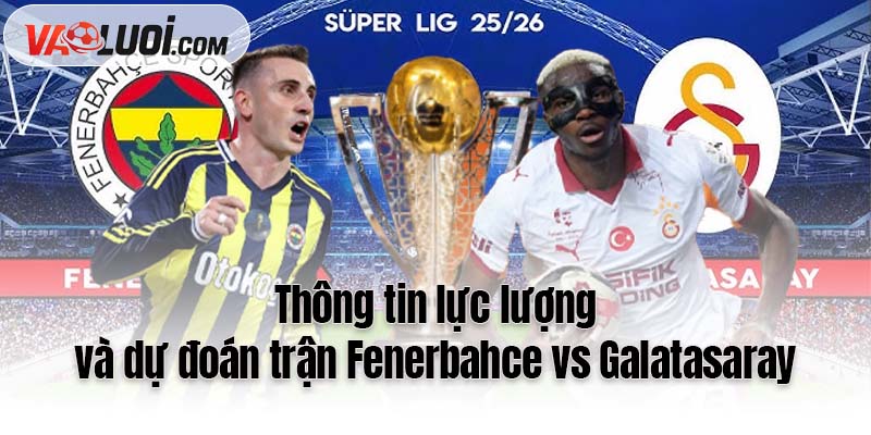 Thông tin lực lượng và dự đoán trận Fenerbahce vs Galatasaray