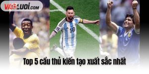 Top 5 cầu thủ kiến tạo xuất sắc nhất